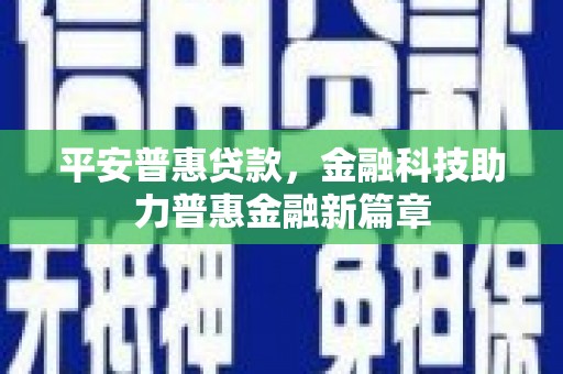腾冲平安普惠贷款，金融科技助力普惠金融新篇章