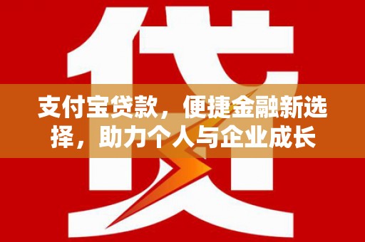 腾冲支付宝贷款，便捷金融新选择，助力个人与企业成长