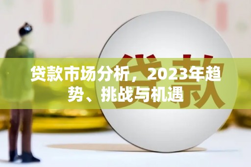 腾冲贷款市场分析，2023年趋势、挑战与机遇