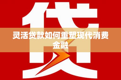 腾冲灵活贷款如何重塑现代消费金融