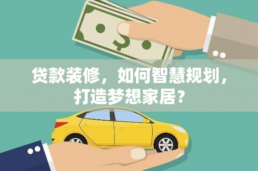 腾冲贷款装修，如何智慧规划，打造梦想家居？