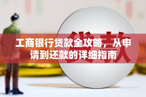 腾冲工商银行贷款全攻略，从申请到还款的详细指南