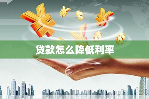 腾冲贷款怎么降低利率