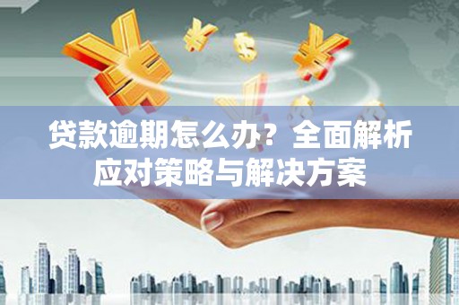 腾冲贷款逾期怎么办？全面解析应对策略与解决方案