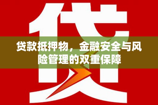 腾冲贷款抵押物，金融安全与风险管理的双重保障