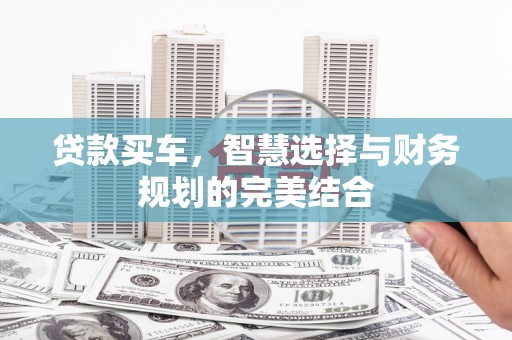 腾冲贷款买车，智慧选择与财务规划的完美结合