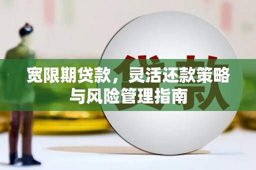 腾冲宽限期贷款，灵活还款策略与风险管理指南