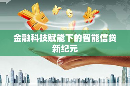 腾冲金融科技赋能下的智能信贷新纪元