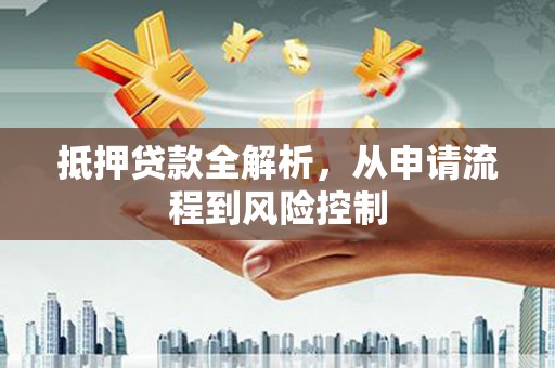 腾冲抵押贷款全解析，从申请流程到风险控制