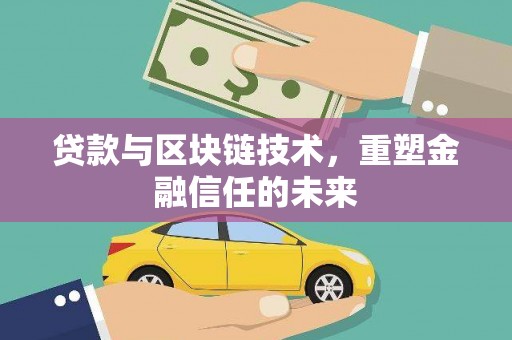 腾冲贷款与区块链技术，重塑金融信任的未来