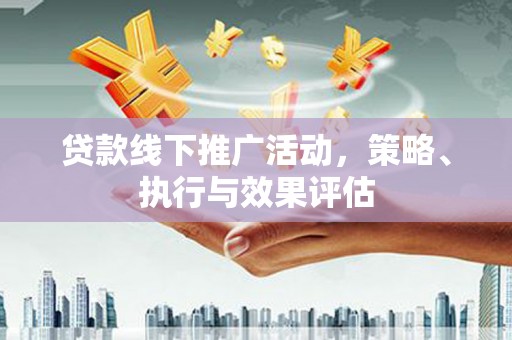 腾冲贷款线下推广活动，策略、执行与效果评估