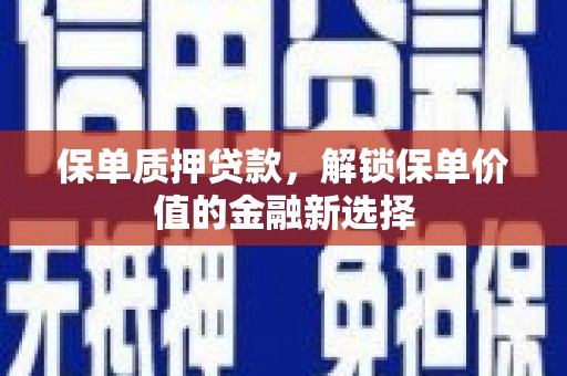 腾冲保单质押贷款，解锁保单价值的金融新选择