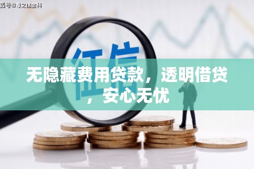 腾冲无隐藏费用贷款，透明借贷，安心无忧