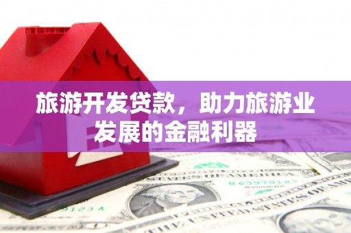 腾冲旅游开发贷款，助力旅游业发展的金融利器