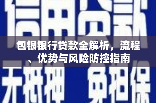 腾冲包银银行贷款全解析，流程、优势与风险防控指南