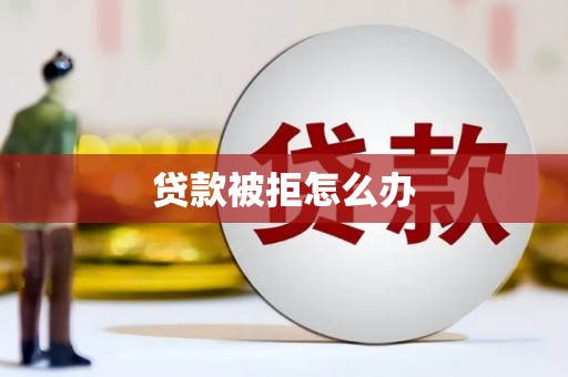 腾冲贷款被拒怎么办