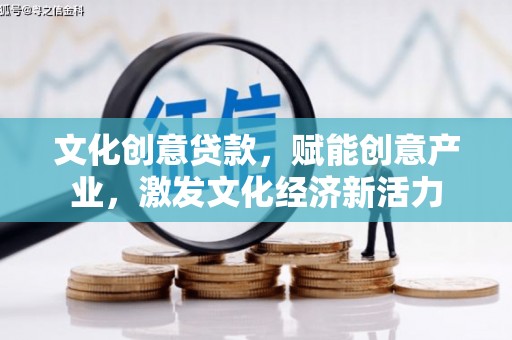 腾冲文化创意贷款，赋能创意产业，激发文化经济新活力