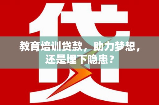 腾冲教育培训贷款，助力梦想，还是埋下隐患？