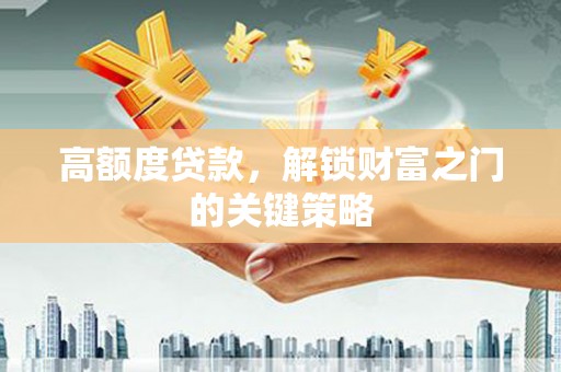 腾冲高额度贷款，解锁财富之门的关键策略