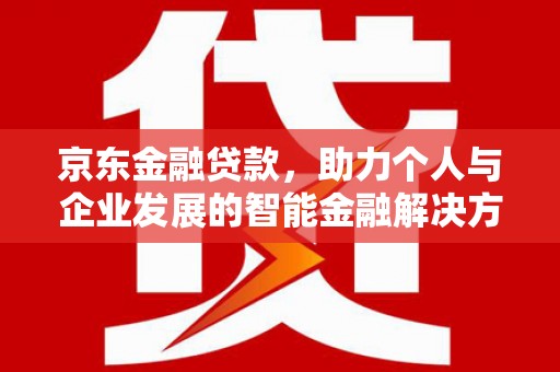 腾冲京东金融贷款，助力个人与企业发展的智能金融解决方案