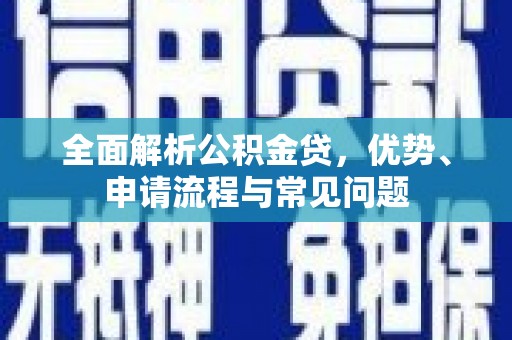 腾冲全面解析公积金贷，优势、申请流程与常见问题