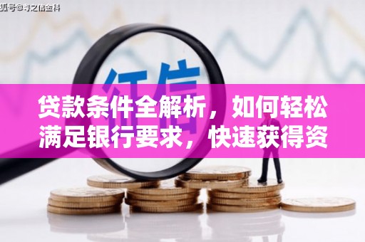 腾冲贷款条件全解析，如何轻松满足银行要求，快速获得资金支持