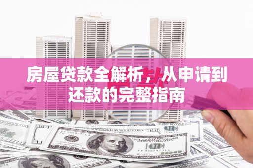 腾冲房屋贷款全解析，从申请到还款的完整指南