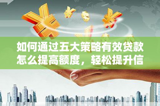 腾冲如何通过五大策略有效贷款怎么提高额度，轻松提升信用价值