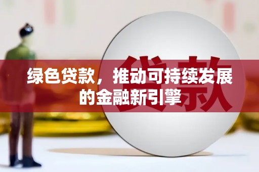腾冲绿色贷款，推动可持续发展的金融新引擎
