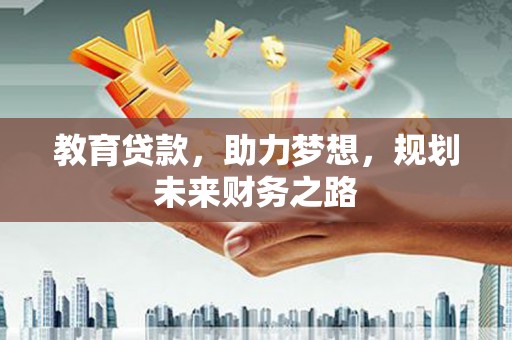腾冲教育贷款，助力梦想，规划未来财务之路