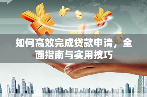 腾冲如何高效完成贷款申请，全面指南与实用技巧