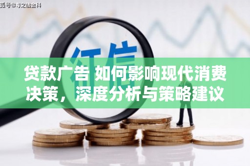 腾冲贷款广告 如何影响现代消费决策，深度分析与策略建议