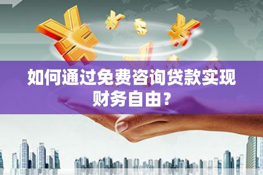 腾冲如何通过免费咨询贷款实现财务自由？
