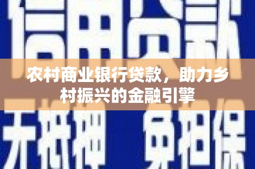 腾冲农村商业银行贷款，助力乡村振兴的金融引擎