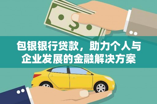 腾冲包银银行贷款，助力个人与企业发展的金融解决方案