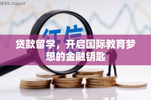 腾冲贷款留学，开启国际教育梦想的金融钥匙