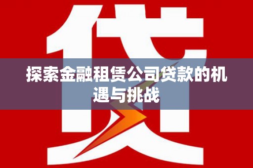 腾冲探索金融租赁公司贷款的机遇与挑战