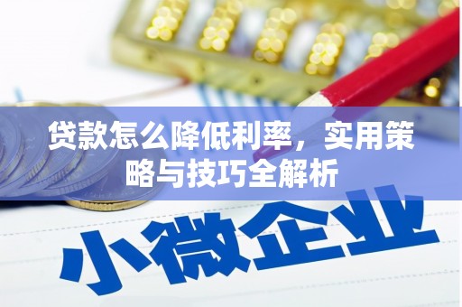 腾冲贷款怎么降低利率，实用策略与技巧全解析