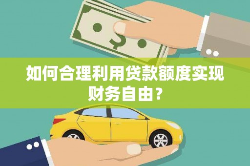 腾冲如何合理利用贷款额度实现财务自由？