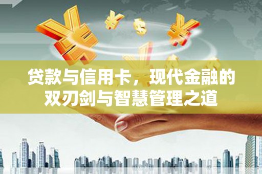 腾冲贷款与信用卡，现代金融的双刃剑与智慧管理之道