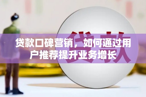 腾冲贷款口碑营销，如何通过用户推荐提升业务增长