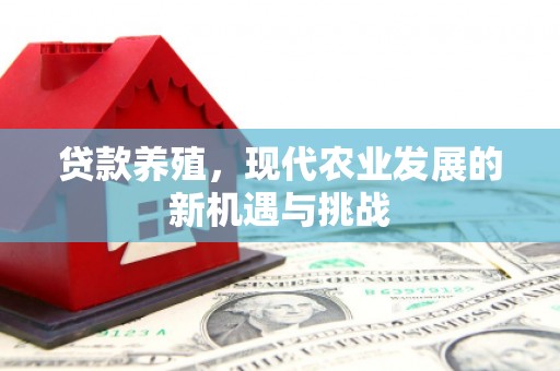 腾冲贷款养殖，现代农业发展的新机遇与挑战