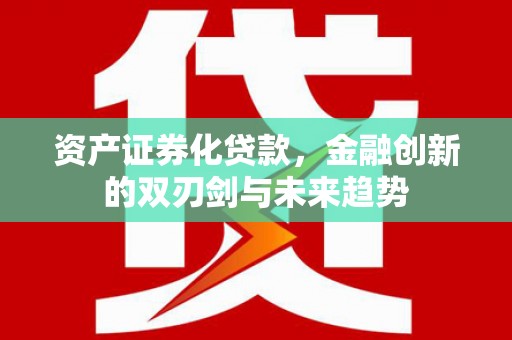 腾冲资产证券化贷款，金融创新的双刃剑与未来趋势