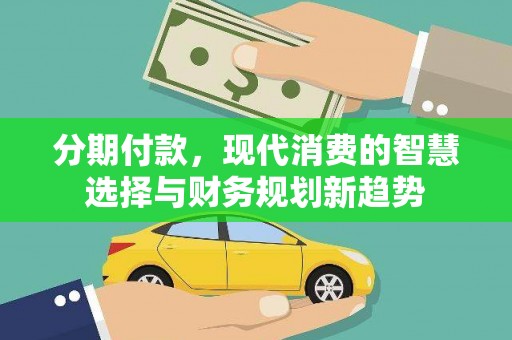 腾冲分期付款，现代消费的智慧选择与财务规划新趋势