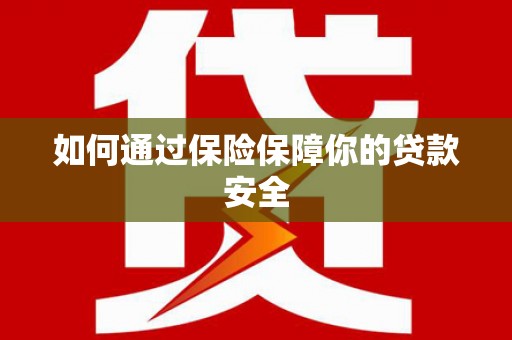 腾冲如何通过保险保障你的贷款安全