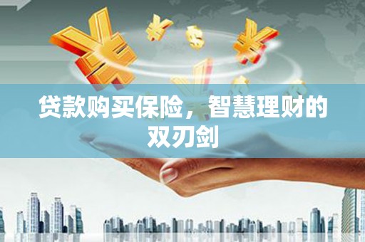 腾冲贷款购买保险，智慧理财的双刃剑