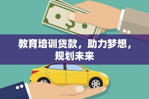 腾冲教育培训贷款，助力梦想，规划未来