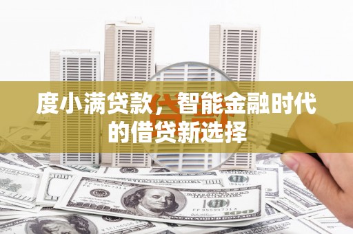 腾冲度小满贷款，智能金融时代的借贷新选择