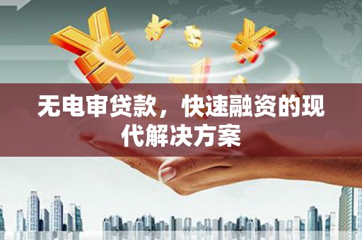 腾冲无电审贷款，快速融资的现代解决方案