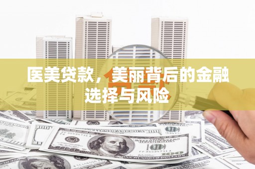 腾冲医美贷款，美丽背后的金融选择与风险